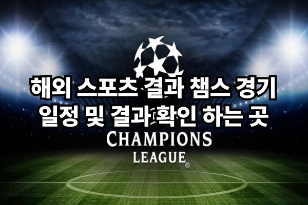 해외 스포츠 결과 확인 - 챔스 경기 일정 및 결과 확인 하는 곳