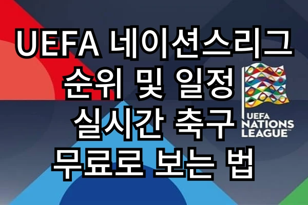 UEFA 네이션스리그 순위 및 일정 – 실시간 축구 무료로 보는 법